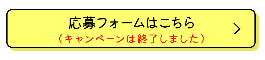 応募フォームはこちら キャンペーンは終了しました