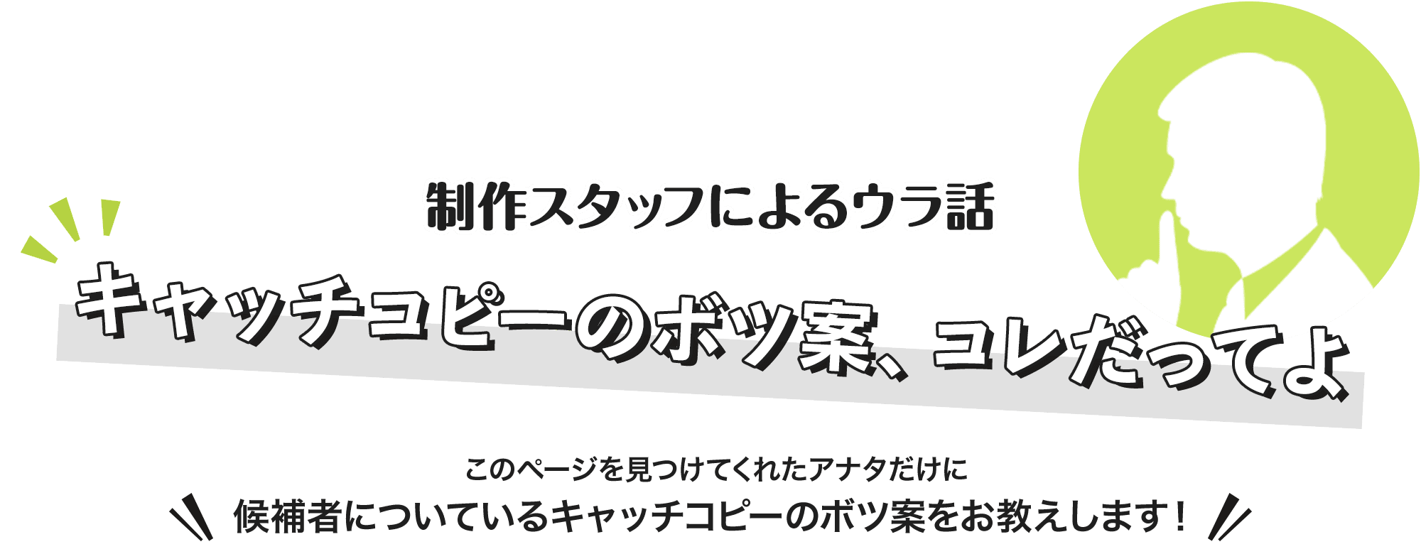 制作スタッフによるウラ話 キャッチコピーのボツ案、コレだってよ